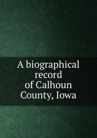 A biographical record of Calhoun County, Iowa
