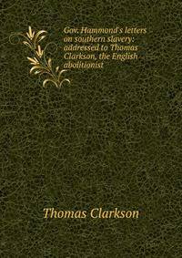 Gov. Hammond's letters on southern slavery: addressed to Thomas Clarkson, the English abolitionist