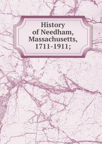History of Needham, Massachusetts, 1711-1911;