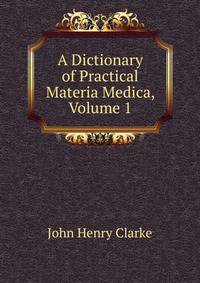 A Dictionary of Practical Materia Medica, Volume 1