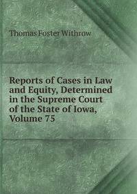 Reports of Cases in Law and Equity, Determined in the Supreme Court of the State of Iowa, Volume 75