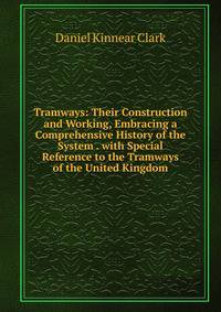 Tramways: Their Construction and Working, Embracing a Comprehensive History of the System . with Special Reference to the Tramways of the United Kingdom