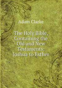 The Holy Bible, Containing the Old and New Testaments: Joshua to Esther