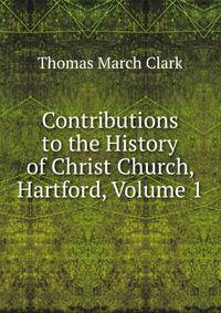 Contributions to the History of Christ Church, Hartford, Volume 1