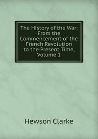 The History of the War: From the Commencement of the French Revolution to the Present Time, Volume 1