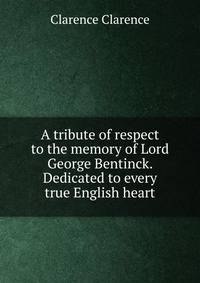 A tribute of respect to the memory of Lord George Bentinck. Dedicated to every true English heart