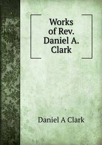 Works of Rev. Daniel A. Clark