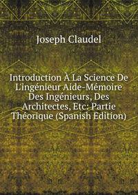 Introduction ? La Science De L'ing?nieur Aide-M?moire Des Ing?nieurs, Des Architectes, Etc: Partie Th?orique (Spanish Edition)