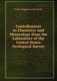 Contributions to Chemistry and Mineralogy from the Laboratory of the United States Geological Survey