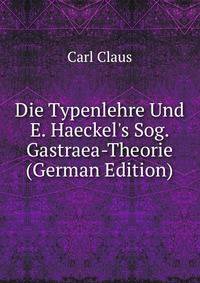 Die Typenlehre Und E. Haeckel's Sog. Gastraea-Theorie (German Edition)