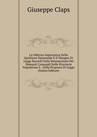 La Odierna Importanza Della Quistione Demaniale E Il Disegno Di Legge Baccelli Sulla Sistemazione Dei Demanii Comunali Nelle Provincie Napoletane E . Della Proposta Di Legge (Italian Edition)