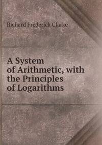 A System of Arithmetic, with the Principles of Logarithms