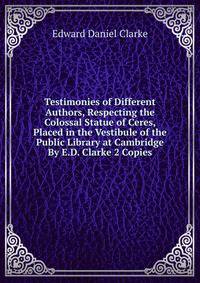 Testimonies of Different Authors, Respecting the Colossal Statue of Ceres, Placed in the Vestibule of the Public Library at Cambridge By E.D. Clarke 2 Copies.