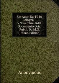 Un Auto-Da-Fe in Bologna Il 5 Novembre 1618. Documento Orig. Pubbl. Da M.G. (Italian Edition)