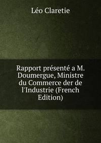 Rapport pr?sent? a M. Doumergue, Ministre du Commerce der de l'Industrie (French Edition)