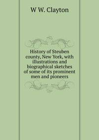 History of Steuben county, New York, with illustrations and biographical sketches of some of its prominent men and pioneers