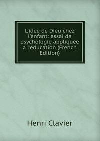L'idee de Dieu chez l'enfant: essai de psychologie appliquee a l'education (French Edition)