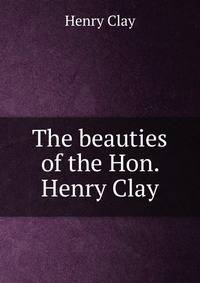 The beauties of the Hon. Henry Clay