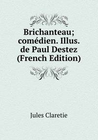 Brichanteau; comedien. Illus. de Paul Destez (French Edition)
