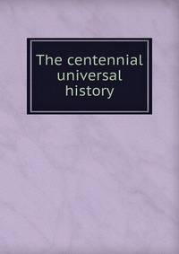The centennial universal history