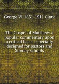 The Gospel of Matthew: a popular commentary upon a critical basis, especially designed for pastors and Sunday schools