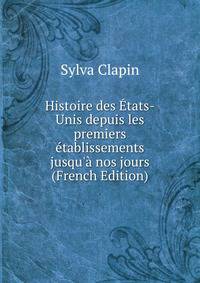 Histoire des ?tats-Unis depuis les premiers ?tablissements jusqu'? nos jours (French Edition)