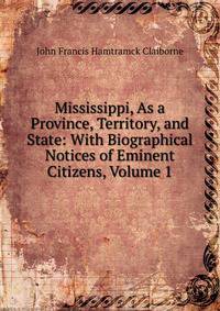 Mississippi, As a Province, Territory, and State: With Biographical Notices of Eminent Citizens, Volume 1