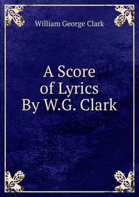 A Score of Lyrics By W.G. Clark.