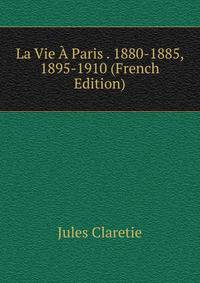 La Vie A Paris . 1880-1885, 1895-1910 (French Edition)