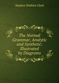 The Normal Grammar, Analytic and Synthetic: Illustrated by Diagrams