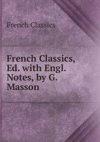 French Classics, Ed. with Engl. Notes, by G. Masson