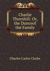 Charlie Thornhill: Or, the Dunceof the Family