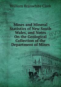 Mines and Mineral Statistics of New South Wales, and Notes On the Geological Collection of the Department of Mines