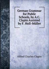 German Grammar for Public Schools, by A.C. Clapin Assisted by F. Holl-Muller
