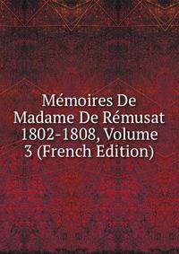 Memoires De Madame De Remusat 1802-1808, Volume 3 (French Edition)