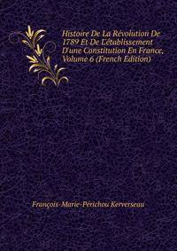 Histoire De La R?volution De 1789 Et De L'?tablissement D'une Constitution En France, Volume 6 (French Edition)