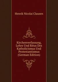 Kirchenverfassung, Lehre Und Ritus Des Katholicismus Und Protestantismus (German Edition)