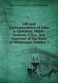 Life and Correspondence of John A. Quitman: Major-General, U.S.a., and Governor of the State of Mississippi, Volume 2