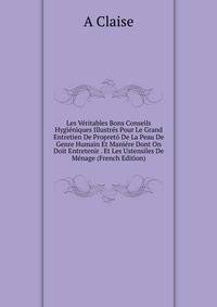 Les Veritables Bons Conseils Hygieniques Illustres Pour Le Grand Entretien De Propreto De La Peau De Genre Humain Et Maniere Dont On Doit Entretenir . Et Les Ustensiles De Menage (French Edition)