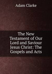 The New Testament of Our Lord and Saviour Jesus Christ: The Gospels and Acts