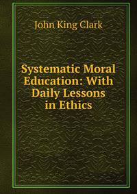 Systematic Moral Education: With Daily Lessons in Ethics