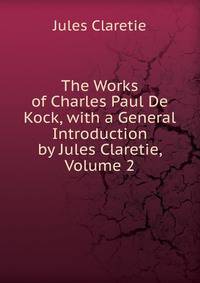 The Works of Charles Paul De Kock, with a General Introduction by Jules Claretie, Volume 2