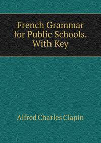 French Grammar for Public Schools. With Key