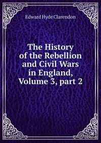 The History of the Rebellion and Civil Wars in England, Volume 3, part 2