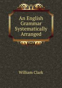 An English Grammar Systematically Arranged