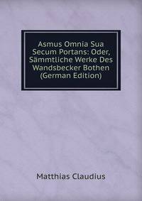 Asmus Omnia Sua Secum Portans: Oder, Sammtliche Werke Des Wandsbecker Bothen (German Edition)