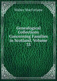 Genealogical Collections Concerning Families in Scotland, Volume 33