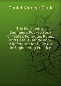 The Mechanical Engineer's Pocket-Book of Tables, Formul?, Rules, and Data: A Handy Book of Reference for Daily Use in Engineering Practice