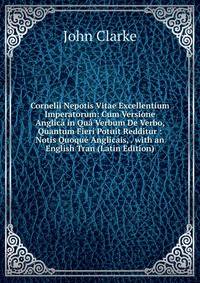 Cornelii Nepotis Vitae Excellentium Imperatorum: Cum Versione Anglica in Qua Verbum De Verbo, Quantum Fieri Potuit Redditur : Notis Quoque Anglicais, . with an English Tran (Latin Edition)