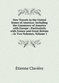 New Travels in the United States of America: Including the Commerce of America with Europe ; Particularly with France and Great Britain ; in Two Volumes, Volume 1